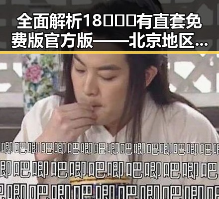全面解析18❌❌❌有直套免费版官方版——北京地区的最新动态