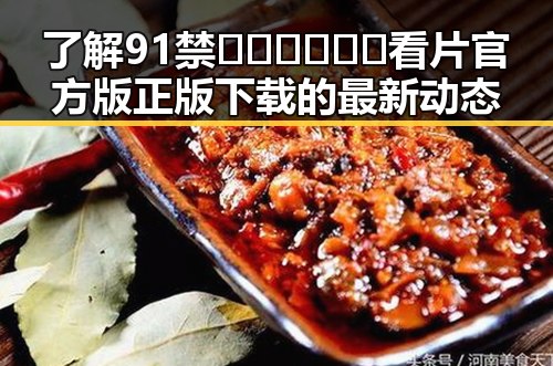 了解91禁🍆🍑🔞❌❌❌看片官方版正版下载的最新动态