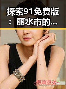 探索91免费版：丽水市的实用指南与应用分析