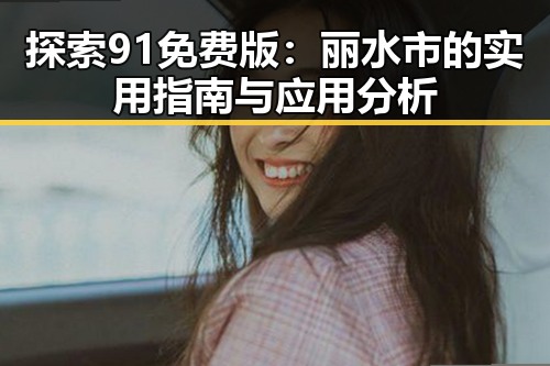 探索91免费版：丽水市的实用指南与应用分析