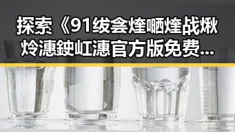 探索《91绂侌煃嗮煃战煍炩潓鉂屸潓官方版免费版》的最新动态