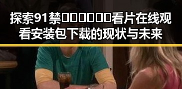 探索91禁🍆🍑🔞❌❌❌看片在线观看安装包下载的现状与未来