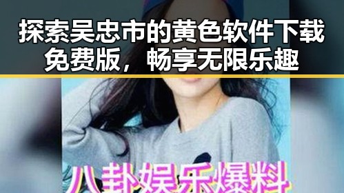探索吴忠市的黄色软件下载免费版，畅享无限乐趣