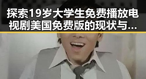 探索19岁大学生免费播放电视剧美国免费版的现状与背后故事
