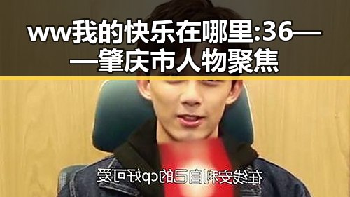 ww我的快乐在哪里:36——肇庆市人物聚焦