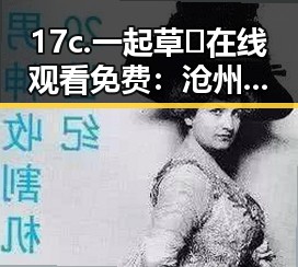 17c.一起草🌿在线观看免费：沧州市最新资源解析