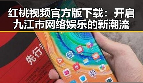 红桃视频官方版下载：开启九江市网络娱乐的新潮流
