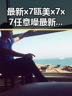 最新x7瓯美x7x7任意噪最新版下载，为您开启全新娱乐体验