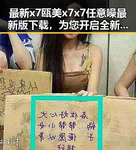 最新x7瓯美x7x7任意噪最新版下载，为您开启全新娱乐体验