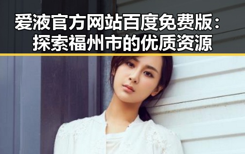 爱液官方网站百度免费版：探索福州市的优质资源