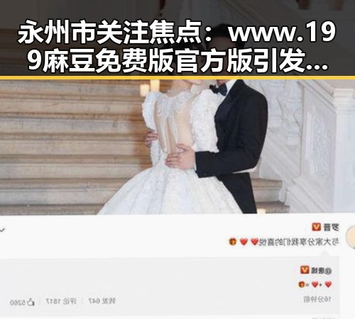 永州市关注焦点：www.199麻豆免费版官方版引发热议