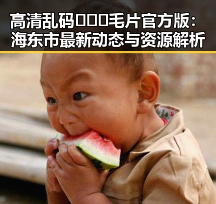 高清乱码🔞❌♋毛片官方版：海东市最新动态与资源解析
