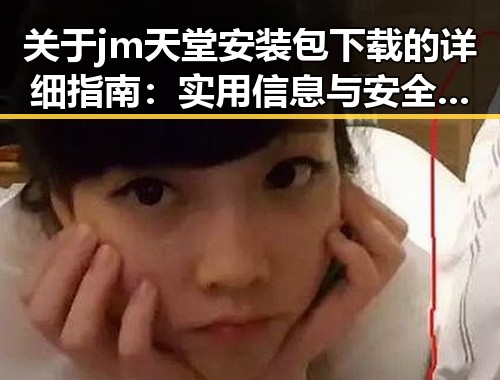 关于jm天堂安装包下载的详细指南：实用信息与安全建议