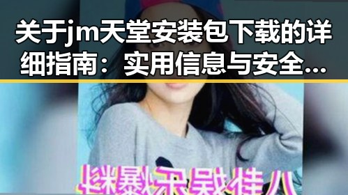 关于jm天堂安装包下载的详细指南：实用信息与安全建议