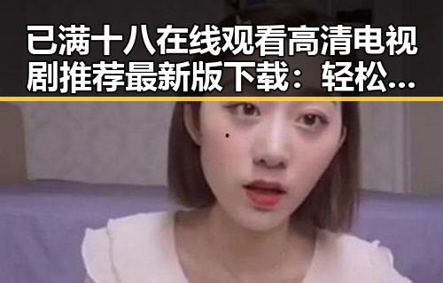 已满十八在线观看高清电视剧推荐最新版下载：轻松追剧体验
