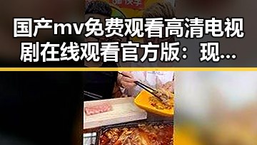 国产mv免费观看高清电视剧在线观看官方版：现代影视新体验