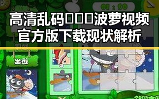 高清乱码🔞❌♋波萝视频官方版下载现状解析