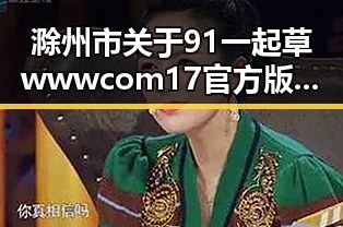 滁州市关于91 一起草wwwcom17官方版的最新动态