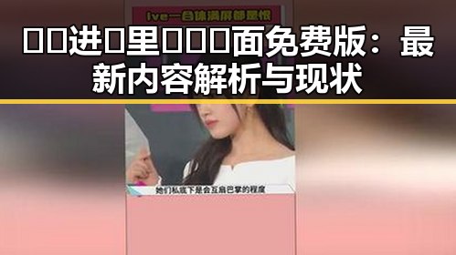 🔞🍌进🍑里❌❌❌面免费版：最新内容解析与现状
