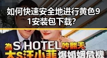 如何快速安全地进行黄色91安装包下载？