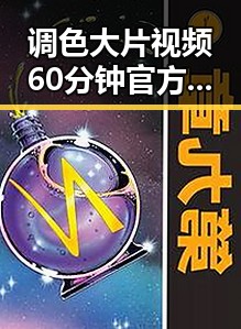 调色大片视频60分钟官方版:精彩内容一览