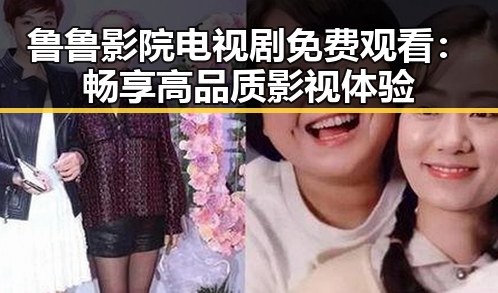 鲁鲁影院电视剧免费观看：畅享高品质影视体验