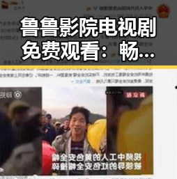 鲁鲁影院电视剧免费观看：畅享高品质影视体验