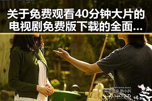 关于 免费观看40分钟大片的电视剧免费版下载的全面指南