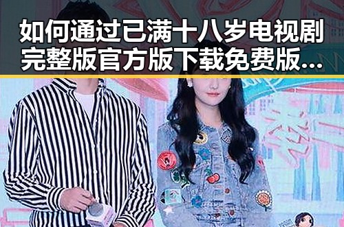 如何通过已满十八岁电视剧完整版官方版下载免费版了解更多情感内容