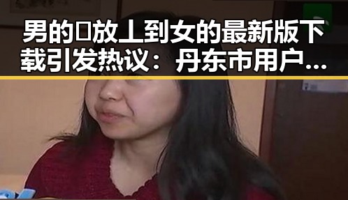 男的🈚放丄到女的最新版下载引发热议：丹东市用户体验分享