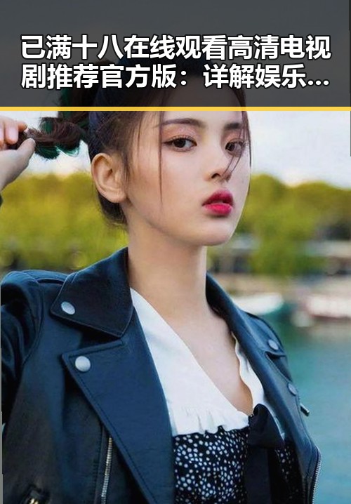 已满十八在线观看高清电视剧推荐官方版：详解娱乐资源新趋势