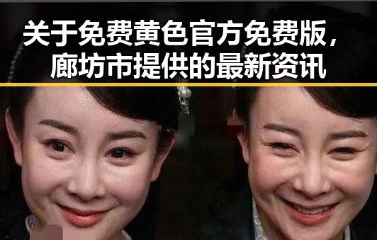 关于免费黄色官方免费版，廊坊市提供的最新资讯