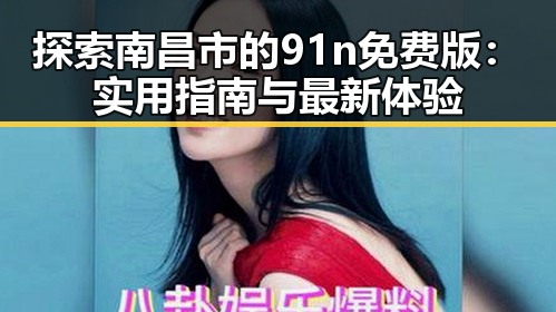 探索南昌市的91n免费版：实用指南与最新体验