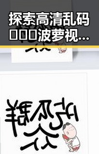 探索高清乱码🔞❌♋波萝视频官方版下载的最新动态