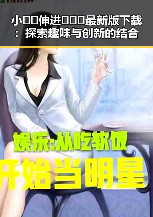 小🐔🐔伸进🈲🔞🔞最新版下载：探索趣味与创新的结合