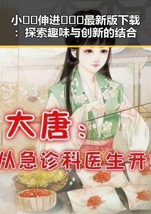 小🐔🐔伸进🈲🔞🔞最新版下载：探索趣味与创新的结合