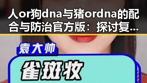 人or狗dna与猪ordna的配合与防治官方版：探讨复杂的基因交互