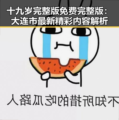 十九岁完整版免费完整版：大连市最新精彩内容解析