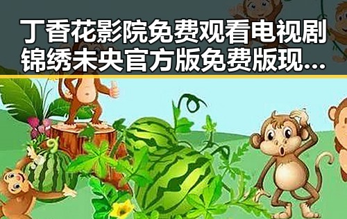 丁香花影院免费观看电视剧锦绣未央官方版免费版现已上线