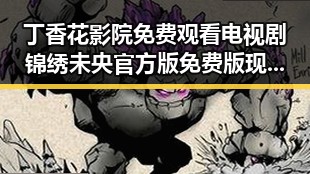 丁香花影院免费观看电视剧锦绣未央官方版免费版现已上线