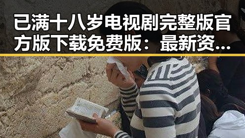 已满十八岁电视剧完整版官方版下载免费版：最新资源解析与获取指南