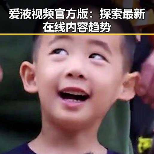 爱液视频官方版：探索最新在线内容趋势