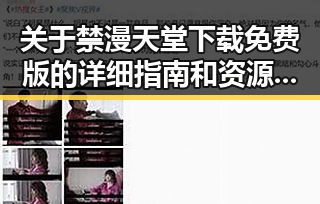 关于禁漫天堂下载免费版的详细指南和资源分析