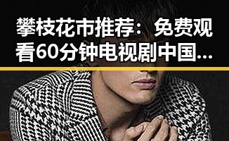 攀枝花市推荐：免费观看60分钟电视剧中国版免费版，尽享完整剧情
