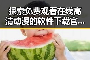 探索 免费观看在线高清动漫的软件下载官方版下载的便捷途径