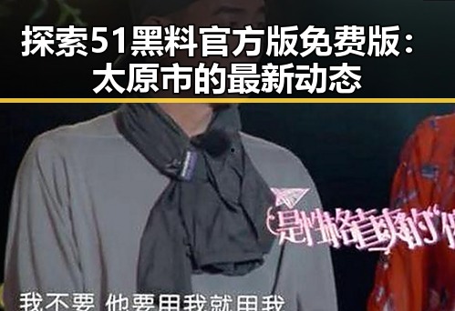 探索51黑料官方版免费版：太原市的最新动态
