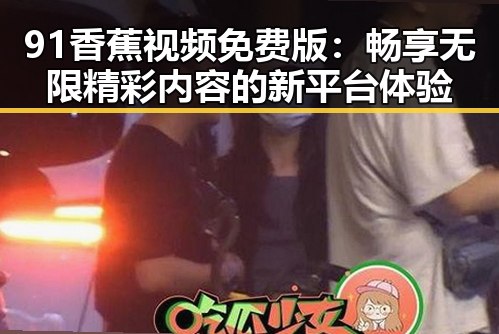 91香蕉视频免费版：畅享无限精彩内容的新平台体验