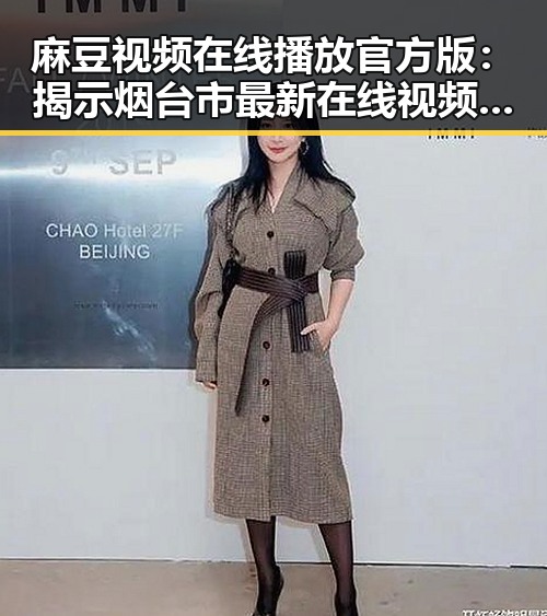 麻豆视频在线播放官方版：揭示烟台市最新在线视频平台的现状