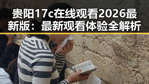 贵阳17c在线观看2026最新版：最新观看体验全解析