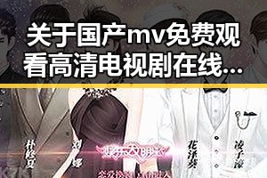 关于国产mv免费观看高清电视剧在线观看安装包下载的详细介绍